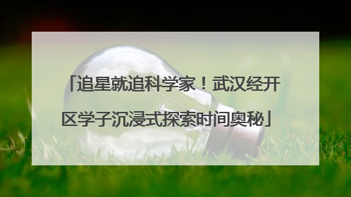 追星就追科学家！武汉经开区学子沉浸式探索时间奥秘