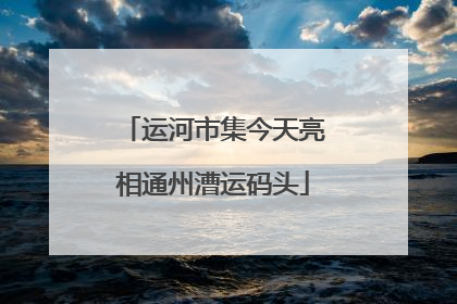 运河市集今天亮相通州漕运码头