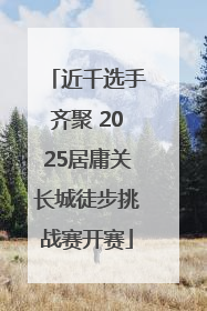 近千选手齐聚 2025居庸关长城徒步挑战赛开赛