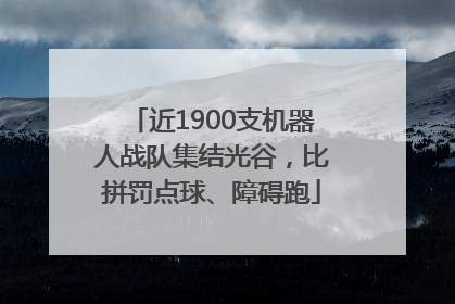 近1900支机器人战队集结光谷，比拼罚点球、障碍跑