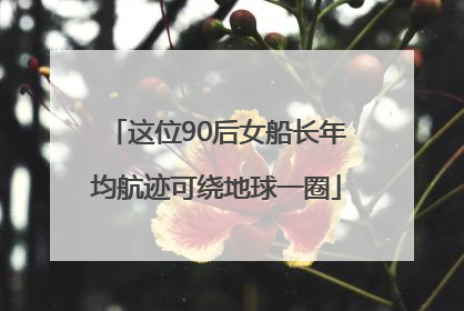 这位90后女船长年均航迹可绕地球一圈