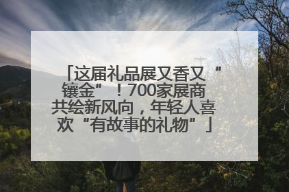 这届礼品展又香又“镶金”！700家展商共绘新风向，年轻人喜欢“有故事的礼物”
