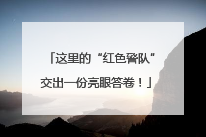这里的“红色警队”交出一份亮眼答卷！