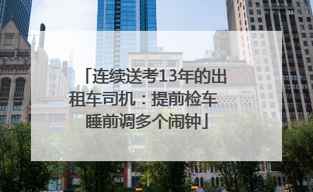 连续送考13年的出租车司机：提前检车 睡前调多个闹钟