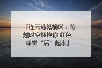 连云港赣榆区：跨越时空拥抱你 红色课堂“活”起来