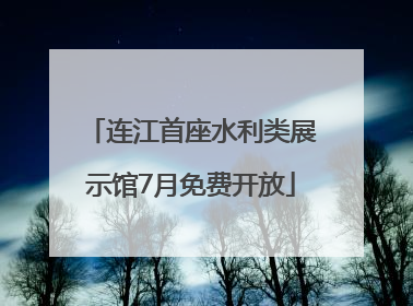 连江首座水利类展示馆7月免费开放