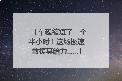 车程缩短了一个半小时！这场极速救援真给力……