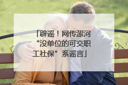 辟谣！网传漯河“没单位的可交职工社保”系谣言