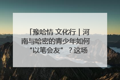 豫哈情 文化行｜河南与哈密的青少年如何 “以笔会友”？这场书画展藏着答案