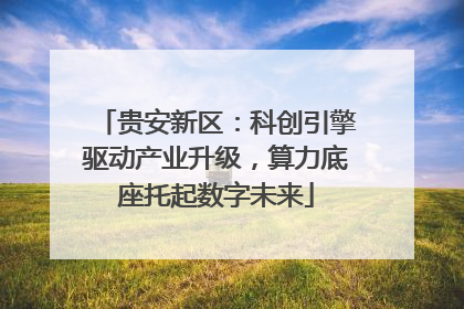 贵安新区：科创引擎驱动产业升级，算力底座托起数字未来