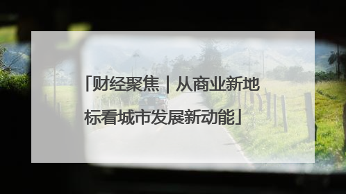 财经聚焦｜从商业新地标看城市发展新动能