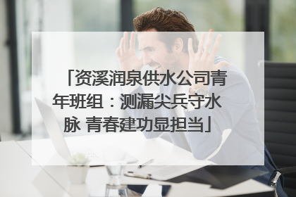 资溪润泉供水公司青年班组：测漏尖兵守水脉 青春建功显担当