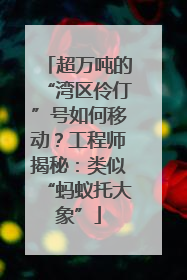 超万吨的“湾区伶仃”号如何移动？工程师揭秘：类似“蚂蚁托大象”