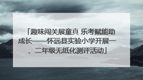 趣味闯关展童真 乐考赋能助成长——怀远县实验小学开展一、二年级无纸化测评活动