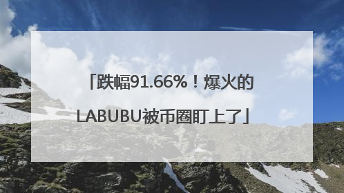 跌幅91.66%！爆火的LABUBU被币圈盯上了