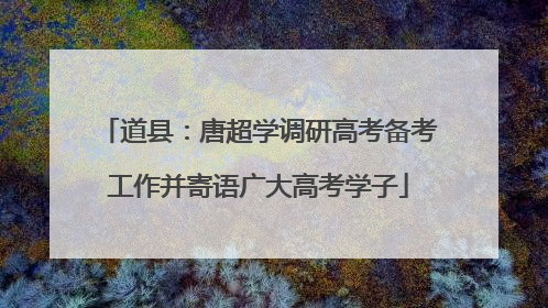 道县：唐超学调研高考备考工作并寄语广大高考学子