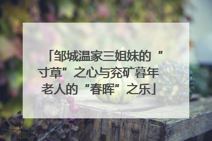 邹城温家三姐妹的“寸草”之心与兖矿暮年老人的“春晖”之乐