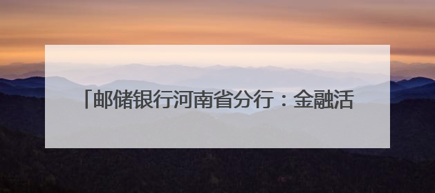 邮储银行河南省分行：金融活水润中原 乡村振兴谱新篇