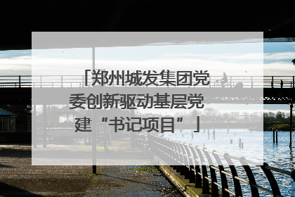 郑州城发集团党委创新驱动基层党建“书记项目”