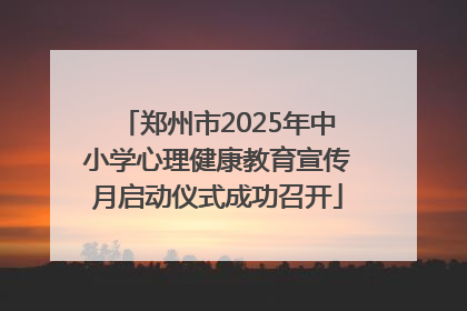 郑州市2025年中小学心理健康教育宣传月启动仪式成功召开