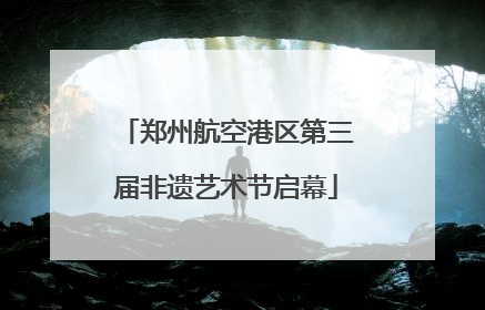 郑州航空港区第三届非遗艺术节启幕