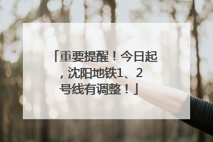 重要提醒！今日起，沈阳地铁1、2 号线有调整！