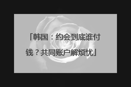 韩国：约会到底谁付钱？共同账户解烦忧