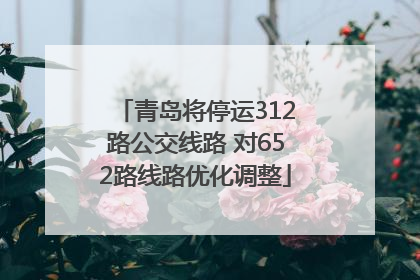 青岛将停运312路公交线路 对652路线路优化调整