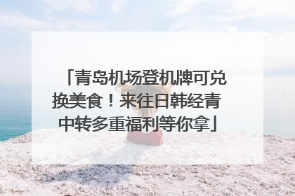 青岛机场登机牌可兑换美食！来往日韩经青中转多重福利等你拿