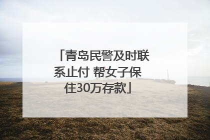 青岛民警及时联系止付 帮女子保住30万存款