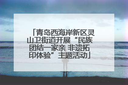 青岛西海岸新区灵山卫街道开展“民族团结一家亲 非遗拓印体验”主题活动