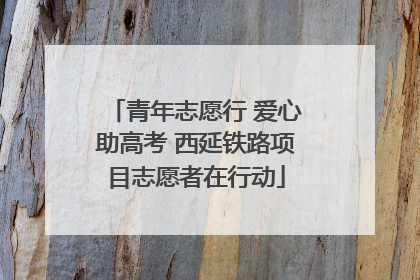 青年志愿行 爱心助高考 西延铁路项目志愿者在行动