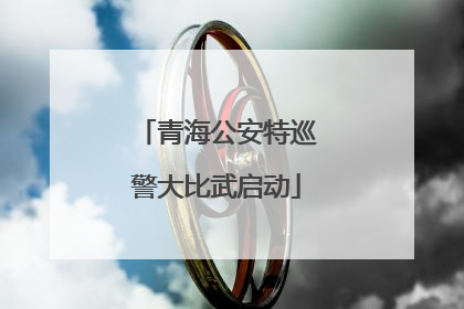 青海公安特巡警大比武启动