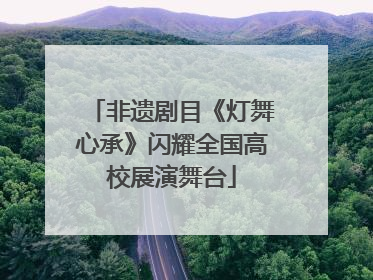 非遗剧目《灯舞心承》闪耀全国高校展演舞台