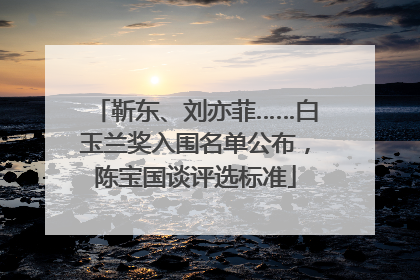 靳东、刘亦菲……白玉兰奖入围名单公布，陈宝国谈评选标准