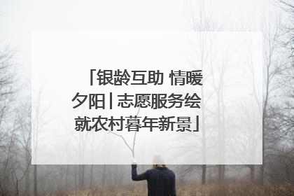 银龄互助 情暖夕阳│志愿服务绘就农村暮年新景