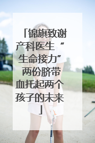 锦旗致谢产科医生“生命接力” 两份脐带血托起两个孩子的未来