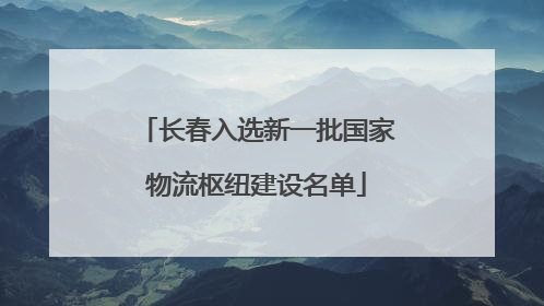 长春入选新一批国家物流枢纽建设名单