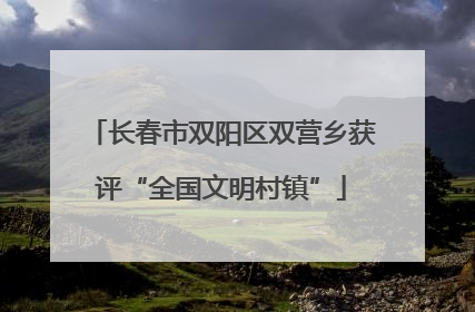 长春市双阳区双营乡获评“全国文明村镇”