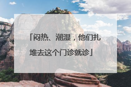 闷热、潮湿，他们扎堆去这个门诊就诊