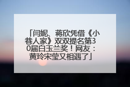 闫妮、蒋欣凭借《小巷人家》双双提名第30届白玉兰奖！网友：黄玲宋莹又相遇了