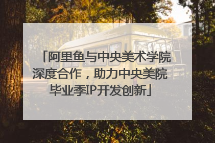 阿里鱼与中央美术学院深度合作，助力中央美院毕业季IP开发创新