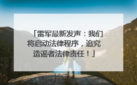 雷军最新发声：我们将启动法律程序，追究造谣者法律责任！