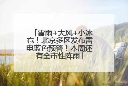 雷雨+大风+小冰雹！北京多区发布雷电蓝色预警！本周还有全市性阵雨