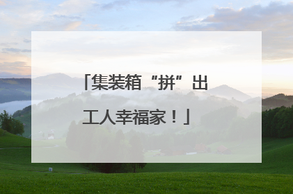 集装箱“拼”出工人幸福家！