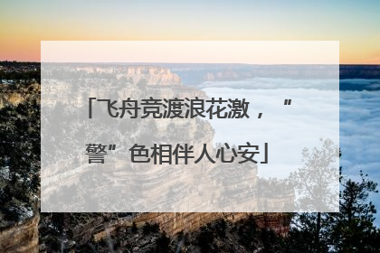 飞舟竞渡浪花激，“警”色相伴人心安