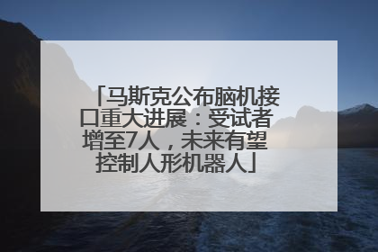 马斯克公布脑机接口重大进展：受试者增至7人，未来有望控制人形机器人