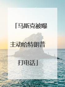 马斯克被曝主动给特朗普打电话