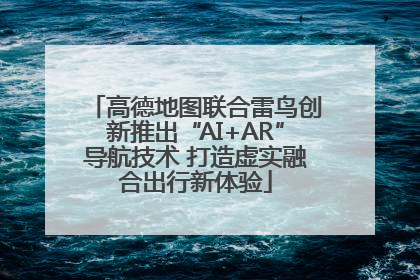高德地图联合雷鸟创新推出“AI+AR”导航技术 打造虚实融合出行新体验