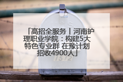 高招全服务丨河南护理职业学院：构建5大特色专业群 在豫计划招收4900人